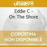 Eddie C - On The Shore cd musicale di Eddie C
