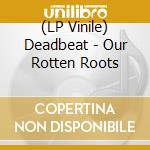 (LP Vinile) Deadbeat - Our Rotten Roots vinile