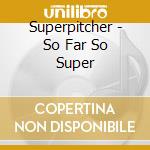 Superpitcher - So Far So Super cd musicale di Superpitcher