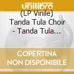 (LP Vinile) Tanda Tula Choir - Tanda Tula Choir (Lp + Poster) vinile
