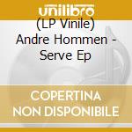 (LP Vinile) Andre Hommen - Serve Ep lp vinile di Andre Hommen