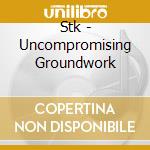 Stk - Uncompromising Groundwork cd