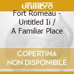 Fort Romeau - Untitled Ii / A Familiar Place cd