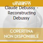 Claude Debussy - Reconstructing Debussy cd