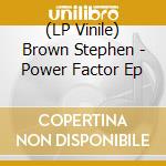 (LP Vinile) Brown Stephen - Power Factor Ep