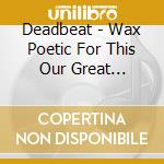 Deadbeat - Wax Poetic For This Our Great Resolve cd musicale di Deadbeat
