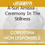A-Sun Amissa - Ceremony In The Stillness cd musicale di A