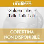 Golden Filter - Talk Talk Talk cd musicale di Golden Filter