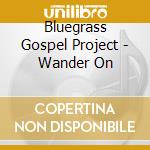 Bluegrass Gospel Project - Wander On cd musicale di Bluegrass Gospel Project