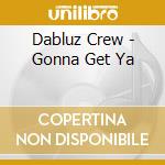 Dabluz Crew - Gonna Get Ya cd musicale di Dabluz Crew