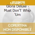 Gloria Deluxe - Must Don'T Whip 'Um cd