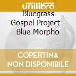 Bluegrass Gospel Project - Blue Morpho cd musicale di Bluegrass Gospel Project