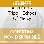 Alan Curtis Tripp - Echoes Of Mercy cd musicale di Alan Curtis Tripp