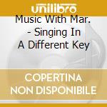 Music With Mar. - Singing In A Different Key cd