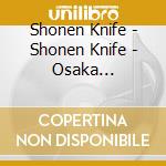 Shonen Knife - Shonen Knife - Osaka Ramones:T cd musicale di Shonen Knife