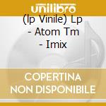 (lp Vinile) Lp - Atom Tm - Imix cd