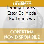Tommy Torres - Estar De Moda No Esta De Moda cd musicale di Tommy Torres