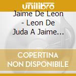 Jaime De Leon - Leon De Juda A Jaime De Leon cd musicale di Jaime De Leon