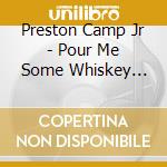 Preston Camp Jr - Pour Me Some Whiskey (Then Kiss Me) cd