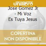 Jose Gomez Jr - Mi Voz Es Tuya Jesus cd