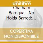 Chatham Baroque - No Holds Barred: Stylus Fantasticus Sonatas And Suites Of Biber, Schmelzer, Bertali & Schein cd