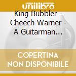 King Bubbler - Cheech Warner - A Guitarman Story, Ch 3: Another Level cd musicale di King Bubbler