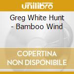 Greg White Hunt - Bamboo Wind cd