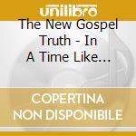 The New Gospel Truth - In A Time Like This cd musicale di The New Gospel Truth