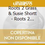 Roots 2 Grass & Susie Shortt - Roots 2 Grass cd