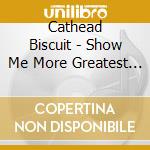Cathead Biscuit - Show Me More Greatest Hits cd