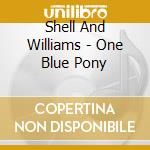 Shell And Williams - One Blue Pony cd musicale di Shell And Williams