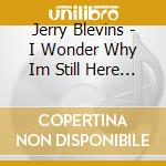 Jerry Blevins - I Wonder Why Im Still Here & All My Friends Are Go cd