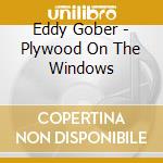 Eddy Gober - Plywood On The Windows cd musicale di Eddy Gober