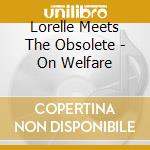 Lorelle Meets The Obsolete - On Welfare cd musicale di Lorelle Meets The Obsolete