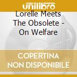 Lorelle Meets The Obsolete - On Welfare cd
