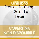 Preston Jr. Camp - Goin' To Texas cd musicale di Preston Jr. Camp