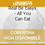 Real Be Easys - All You Can Eat cd musicale di Real Be Easys