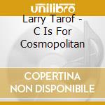 Larry Tarof - C Is For Cosmopolitan cd