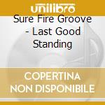 Sure Fire Groove - Last Good Standing cd musicale di Sure Fire Groove