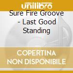 Sure Fire Groove - Last Good Standing cd