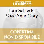 Tom Schreck - Save Your Glory cd