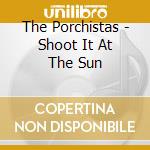 The Porchistas - Shoot It At The Sun cd