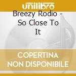 Breezy Rodio - So Close To It cd