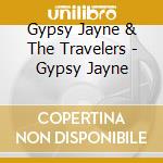 Gypsy Jayne & The Travelers - Gypsy Jayne cd musicale di Gypsy Jayne & The Travelers