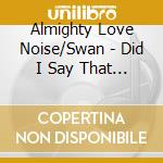 Almighty Love Noise/Swan - Did I Say That Out Loud? cd