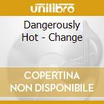 Dangerously Hot - Change cd musicale di Dangerously Hot