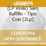 (LP Vinile) Sam Ruffillo - Tipo Cosi (2Lp) vinile