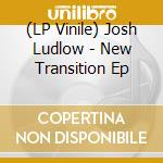 (LP Vinile) Josh Ludlow - New Transition Ep vinile