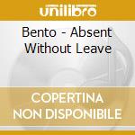 Bento - Absent Without Leave cd musicale di Bento