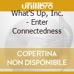 What'S Up, Inc. - Enter Connectedness cd